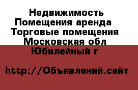 Недвижимость Помещения аренда - Торговые помещения. Московская обл.,Юбилейный г.